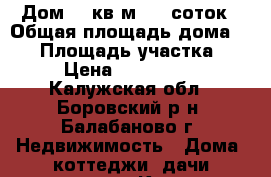 Дом 50 кв.м. 10 соток › Общая площадь дома ­ 50 › Площадь участка ­ 10 › Цена ­ 2 000 000 - Калужская обл., Боровский р-н, Балабаново г. Недвижимость » Дома, коттеджи, дачи продажа   . Калужская обл.